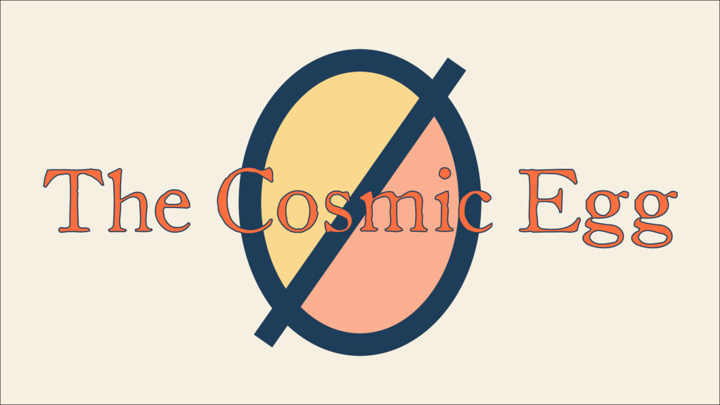 Title banner that says "the cosmic egg"